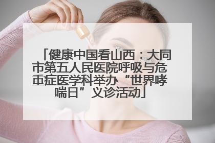 健康中国看山西：大同市第五人民医院呼吸与危重症医学科举办“世界哮喘日”义诊活动