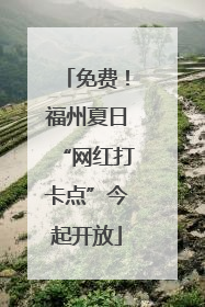 免费！福州夏日“网红打卡点”今起开放