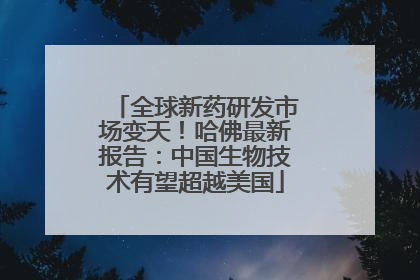 全球新药研发市场变天!哈佛最新报告:中国生物技术有望超越美国