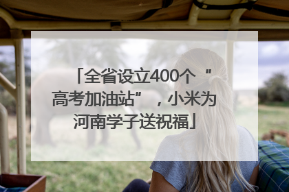 全省设立400个“高考加油站”，小米为河南学子送祝福