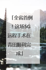 全省首例！这场5G远程手术在青田顺利完成