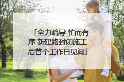 全力疏导 忙而有序 新建路封闭施工后首个工作日见闻