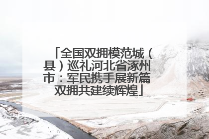 全国双拥模范城（县）巡礼河北省涿州市：军民携手展新篇 双拥共建续辉煌