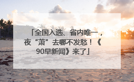 全国入选、省内唯一，夜“萧”去哪不发愁！《90早新闻》来了