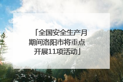 全国安全生产月期间洛阳市将重点开展11项活动