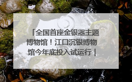 全国首座金银器主题博物馆！江口沉银博物馆今年底投入试运行｜万千气象看四川