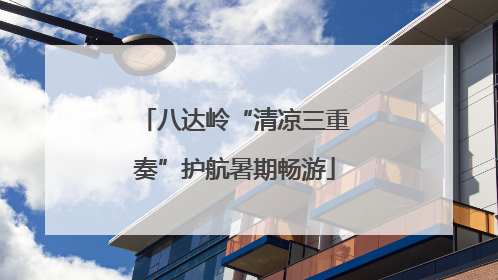 八达岭“清凉三重奏”护航暑期畅游
