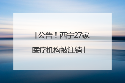 公告！西宁27家医疗机构被注销