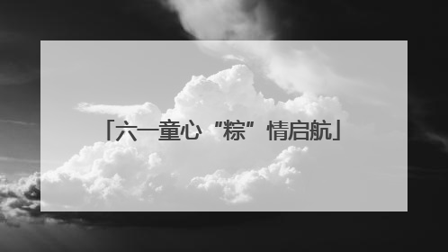 六一童心“粽”情启航