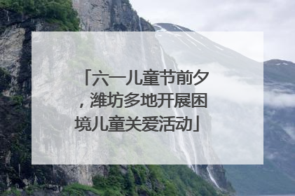 六一儿童节前夕，潍坊多地开展困境儿童关爱活动