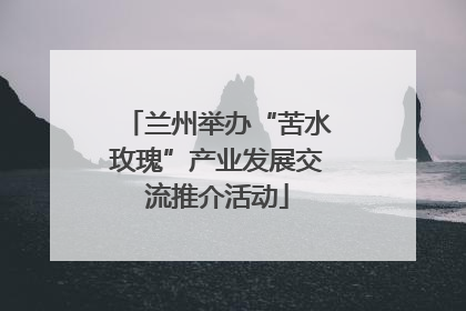 兰州举办“苦水玫瑰”产业发展交流推介活动