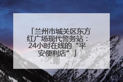 兰州市城关区东方红广场现代警务站：24小时在线的“平安便利店”