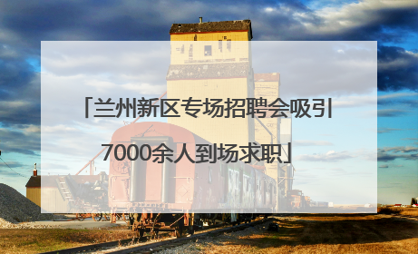 兰州新区专场招聘会吸引7000余人到场求职