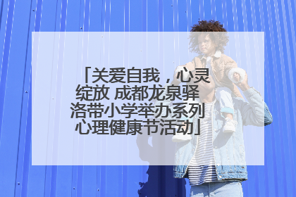 关爱自我，心灵绽放 成都龙泉驿洛带小学举办系列心理健康节活动