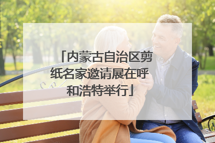 内蒙古自治区剪纸名家邀请展在呼和浩特举行