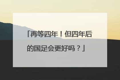 再等四年！但四年后的国足会更好吗？