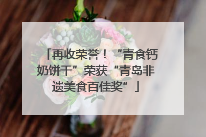 再收荣誉！“青食钙奶饼干”荣获“青岛非遗美食百佳奖”