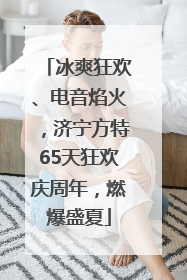 冰爽狂欢、电音焰火，济宁方特65天狂欢庆周年，燃爆盛夏