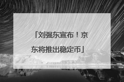 刘强东宣布！京东将推出稳定币