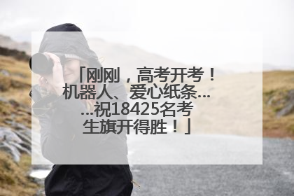 刚刚，高考开考！机器人、爱心纸条……祝18425名考生旗开得胜！