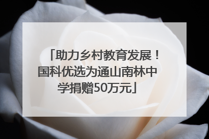 助力乡村教育发展！国科优选为通山南林中学捐赠50万元