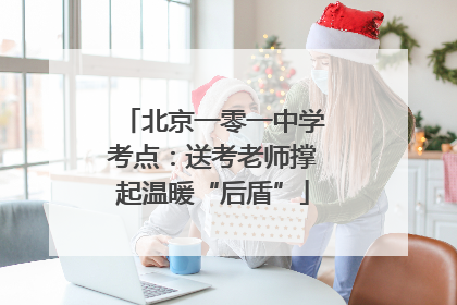 北京一零一中学考点：送考老师撑起温暖“后盾”