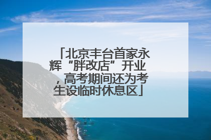 北京丰台首家永辉“胖改店”开业，高考期间还为考生设临时休息区