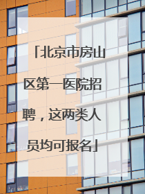 北京市房山区第一医院招聘，这两类人员均可报名