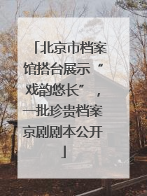 北京市档案馆搭台展示“戏韵悠长”，一批珍贵档案京剧剧本公开