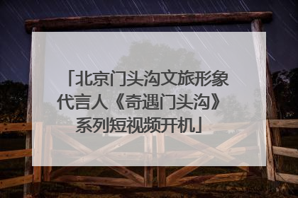 北京门头沟文旅形象代言人《奇遇门头沟》系列短视频开机