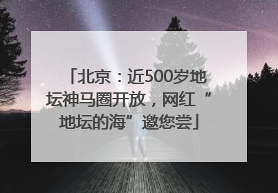 北京：近500岁地坛神马圈开放，网红“地坛的海”邀您尝