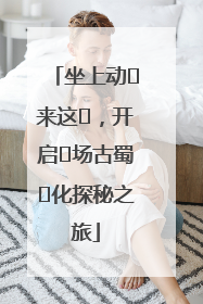坐上动⻋来这⾥，开启⼀场古蜀⽂化探秘之旅