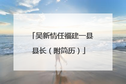 吴新情任福建一县县长（附简历）