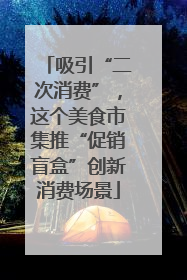 吸引“二次消费”，这个美食市集推“促销盲盒”创新消费场景