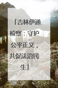 吉林伊通检察：守护公平正义，共促法治民生