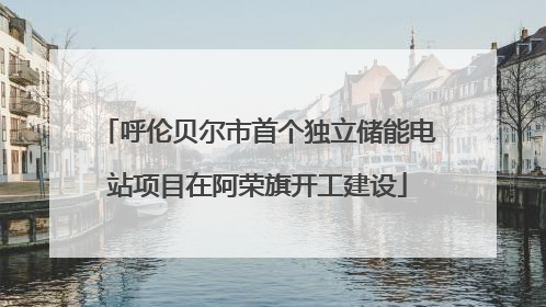 呼伦贝尔市首个独立储能电站项目在阿荣旗开工建设