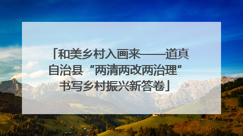 和美乡村入画来——道真自治县“两清两改两治理”书写乡村振兴新答卷