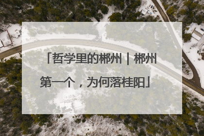哲学里的郴州｜郴州第一个，为何落桂阳