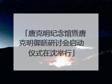 唐克明纪念馆暨唐克明御膳研讨会启动仪式在沈举行