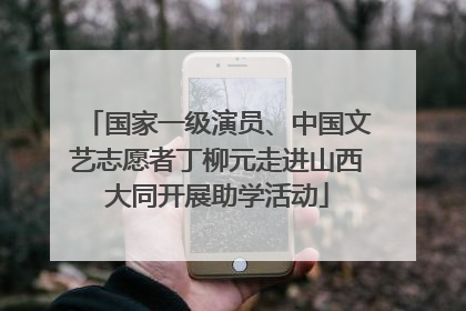 国家一级演员、中国文艺志愿者丁柳元走进山西大同开展助学活动