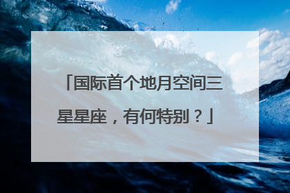 国际首个地月空间三星星座，有何特别？