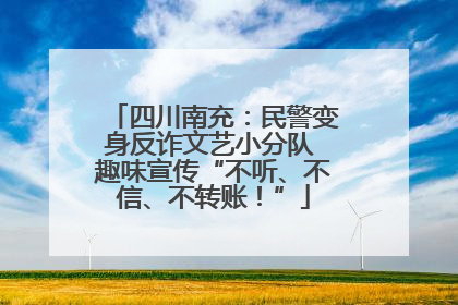 四川南充：民警变身反诈文艺小分队 趣味宣传“不听、不信、不转账！”