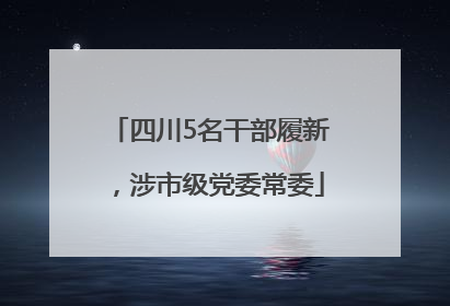 四川5名干部履新，涉市级党委常委