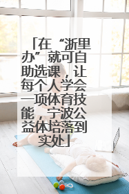 在“浙里办”就可自助选课，让每个人学会一项体育技能，宁波公益体培落到实处