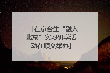 在京台生“融入北京”实习研学活动在顺义举办