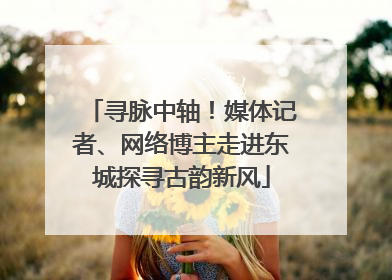 寻脉中轴！媒体记者、网络博主走进东城探寻古韵新风