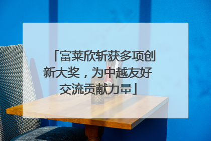 富莱欣斩获多项创新大奖，为中越友好交流贡献力量