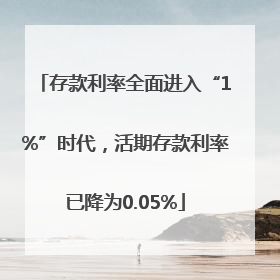 存款利率全面进入“1%”时代，活期存款利率已降为0.05%