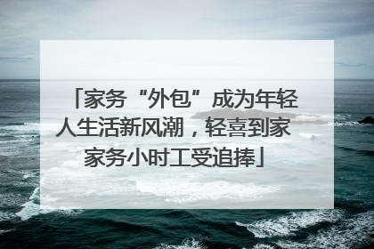 家务“外包”成为年轻人生活新风潮，轻喜到家家务小时工受追捧