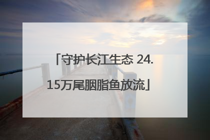 守护长江生态 24.15万尾胭脂鱼放流
